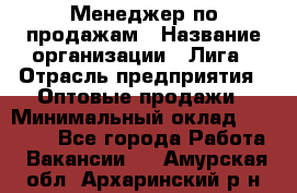 Менеджер по продажам › Название организации ­ Лига › Отрасль предприятия ­ Оптовые продажи › Минимальный оклад ­ 35 000 - Все города Работа » Вакансии   . Амурская обл.,Архаринский р-н